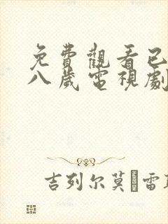 免费观看已满十八岁电视剧动漫全集