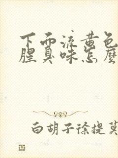 下面流黄色水有腥臭味怎么回事