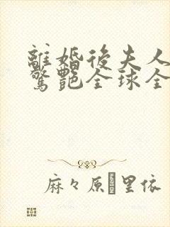 离婚后夫人携崽惊艳全球全书