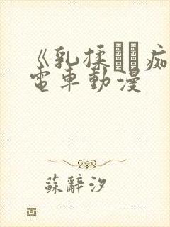 《乳揉みま痴汉电车动漫