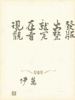 现在就出发免费观看完整版第三季