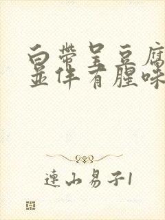 白带呈豆腐渣状并伴有腥味