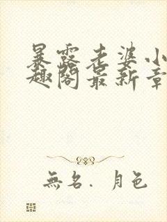 暴露老婆小说笔趣阁最新章节更新时