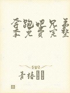 奔跑吧兄弟第一季免费完整版西瓜