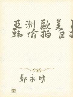 亚洲 欧美 日韩 偷拍 自拍