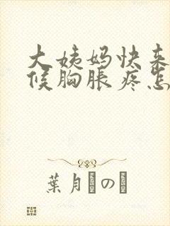 大姨妈快来的时候胸胀疼怎么缓解