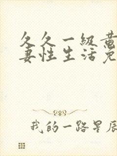 久久一级黄色夫妻性生活免费片