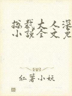 总裁大人深深爱小说全文免费阅读