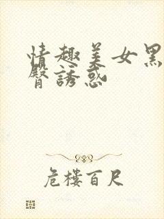 情趣美女黑丝翘臀诱惑