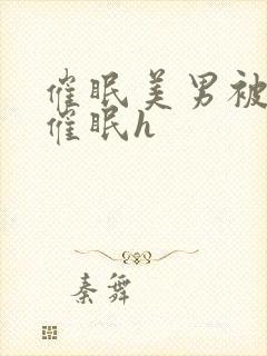 催眠美男被灌满催眠h