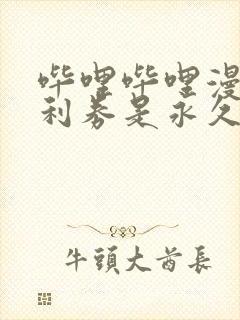 哔哩哔哩漫画福利券是永久解锁吗封面