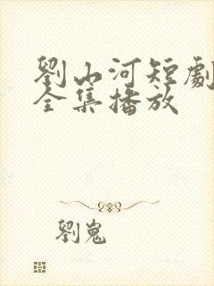 刘山河短剧免费全集播放