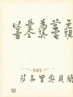 以爱为营免费观看全集电视剧完整版高清