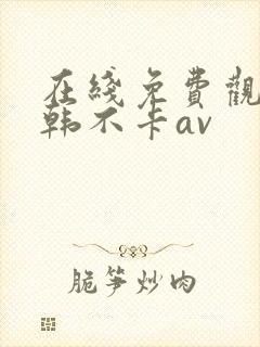 在线免费观看日韩不卡av