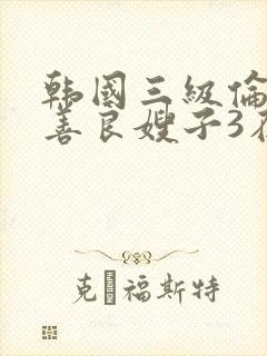 韩国三级伦理片善良嫂子3在线观看