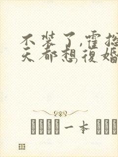 不装了,霍总每天都想复婚短剧