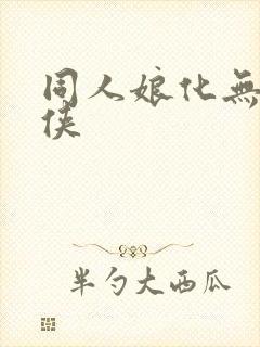 同人娘化无敌少侠