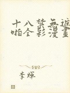 十八禁无遮挡啪啪全彩漫画