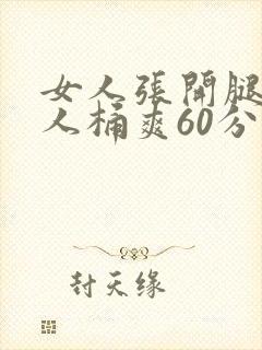 女人张开腿让男人桶爽60分钟
