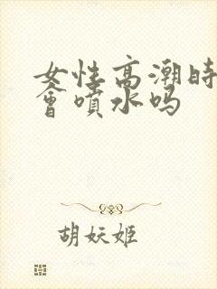 女性高潮时真的会喷水吗