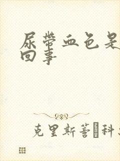 尿带血色是怎么回事