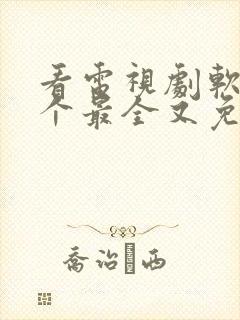 看电视剧软件哪个最全又免费无广告