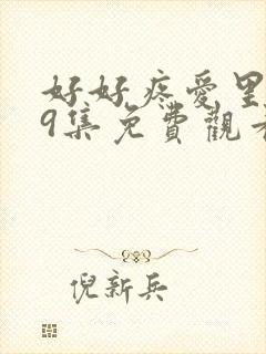 好好疼爱里面第9集免费观看电视剧在封面