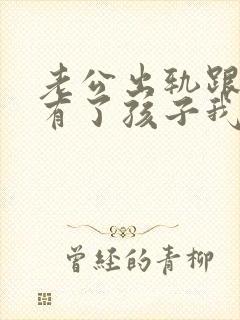 老公出轨跟小三有了孩子我该怎么办