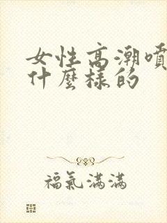 女性高潮喷水是什么样的