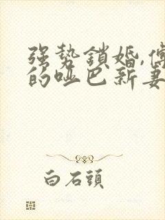 强势锁婚,傅少的哑巴新妻