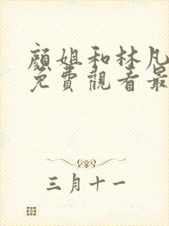 颜姐和林凡短剧免费观看最新