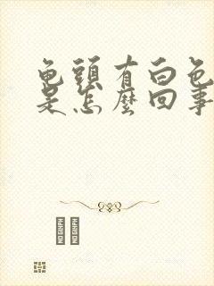 龟头有白色的脓是怎么回事