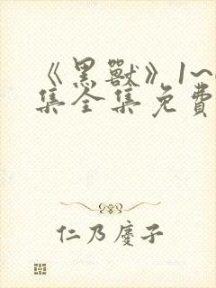 《黑兽》1~6集全集免费观看动漫