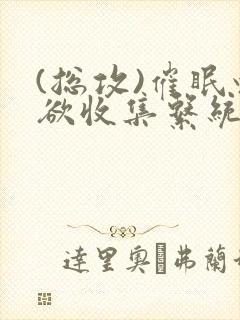 (总攻)催眠情欲收集系统