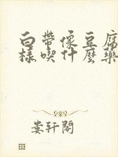 白带像豆腐渣一样吃什么药