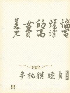 美女的烦恼观看免费高清电视剧全集