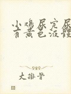 小鸡尿完尿疼还有黄色液体怎么回事