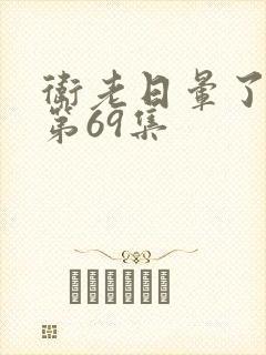 卫老日晕了淑蓉第69集