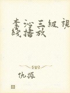 李沁三级视频在线播放