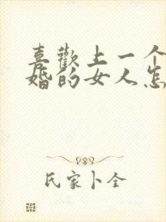 喜欢上一个结了婚的女人怎么办