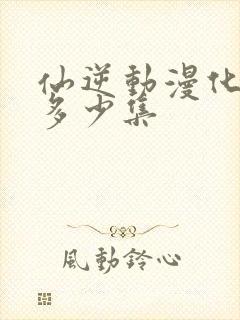 仙逆动漫化凡在多少集