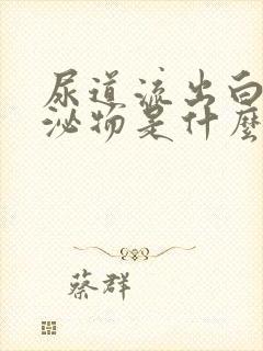 尿道流出白色分泌物是什么封面