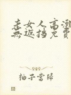 老女人高潮毛片无遮挡免费看