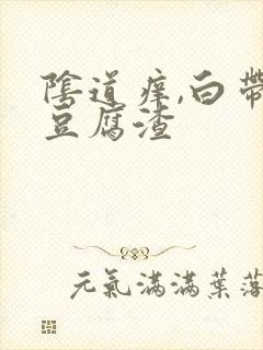 阴道痒,白带呈豆腐渣