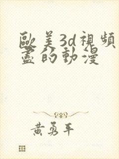 欧美3d视频无尽的动漫