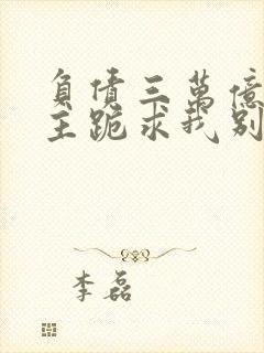 负债三万亿,债主跪求我别死免费阅读封面