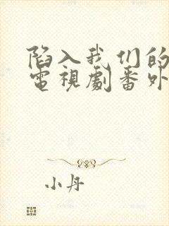 陷入我们的热恋电视剧番外免费观看