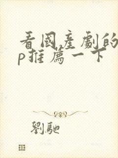 看国产剧的app推荐一下