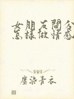 女朋友闹分手该怎样做情感挽回