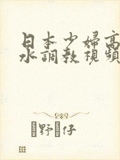 日本少妇高潮喷水调教视频